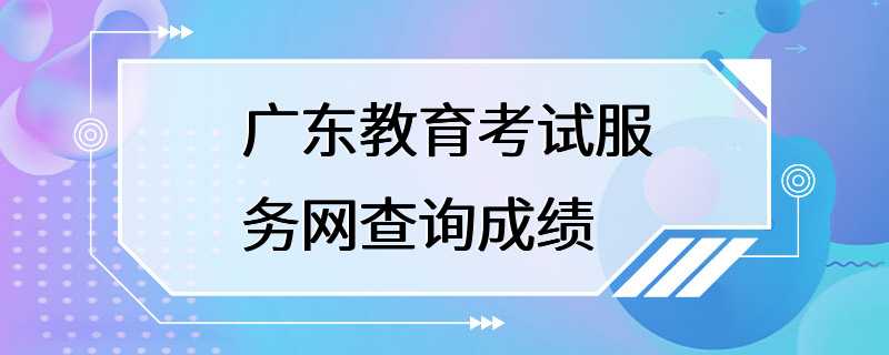 广东教育考试服务网查询成绩