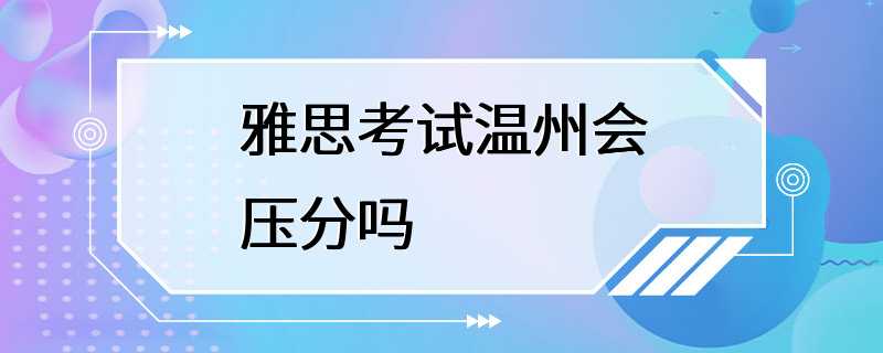 雅思考试温州会压分吗