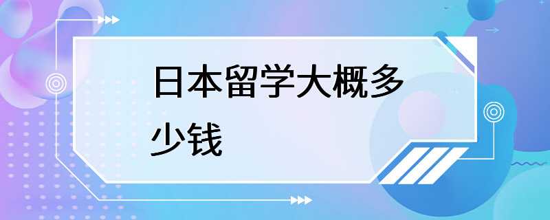 日本留学大概多少钱