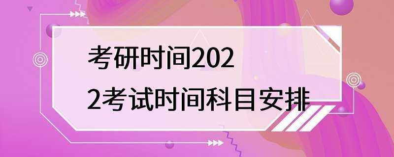 考研时间2022考试时间科目安排