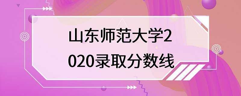 山东师范大学2020录取分数线