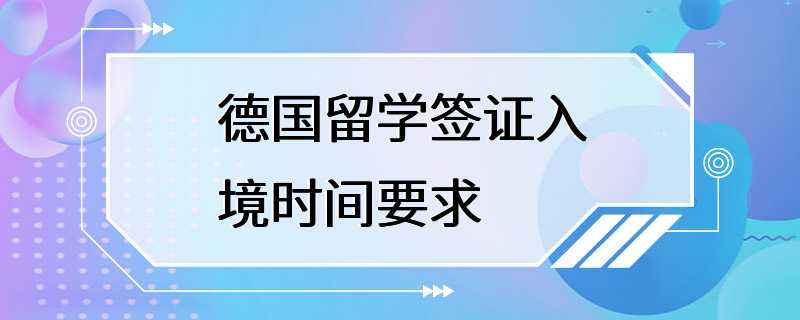 德国留学签证入境时间要求