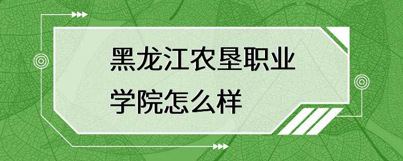 黑龙江农垦职业学院怎么样