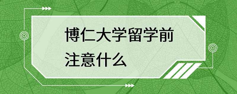 博仁大学留学前注意什么