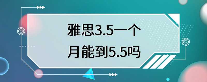 雅思3.5一个月能到5.5吗