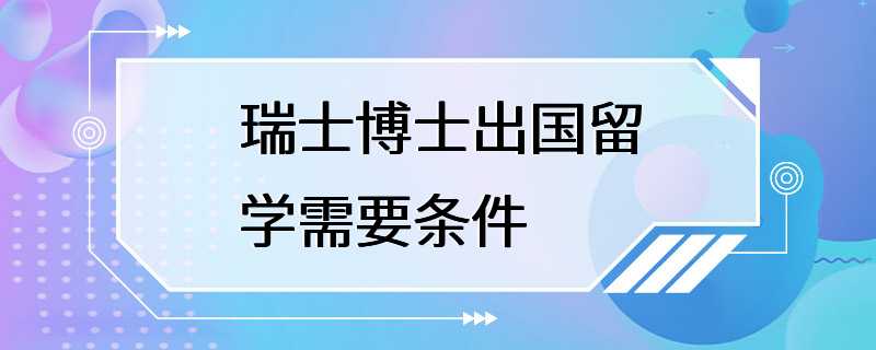 瑞士博士出国留学需要条件