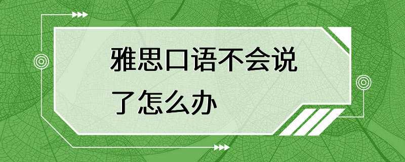 雅思口语不会说了怎么办