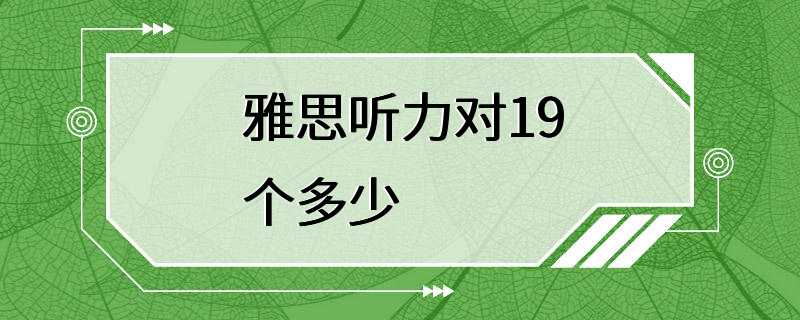 雅思听力对19个多少