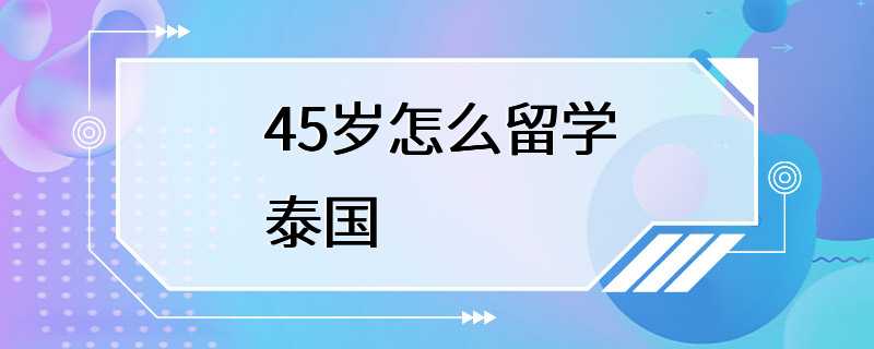 45岁怎么留学泰国