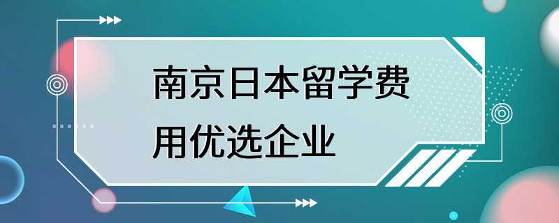 南京日本留学费用优选企业