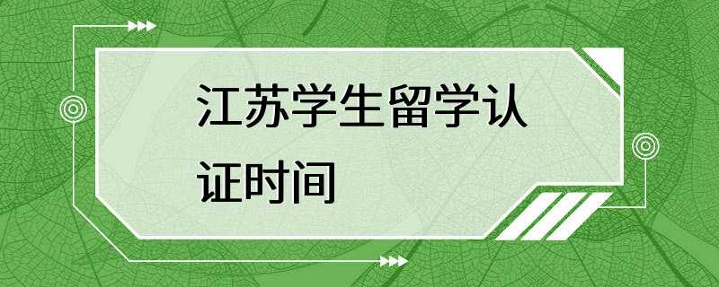 江苏学生留学认证时间