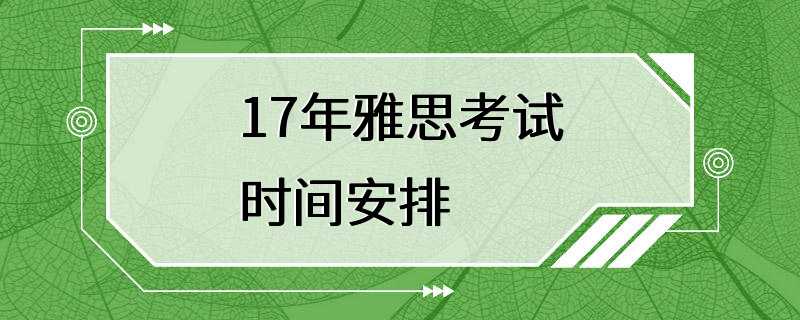 17年雅思考试时间安排