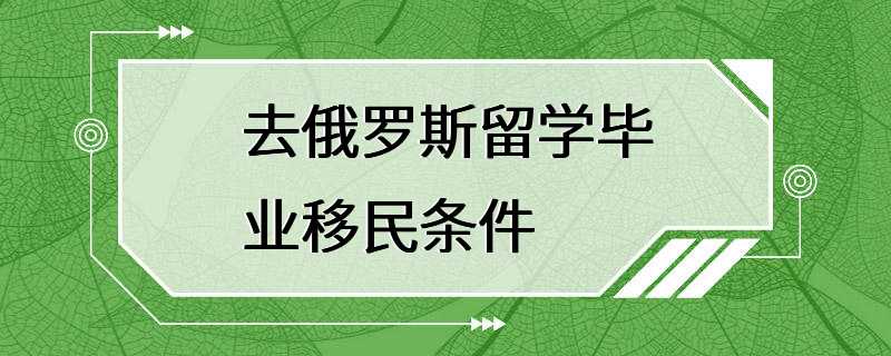 去俄罗斯留学毕业移民条件