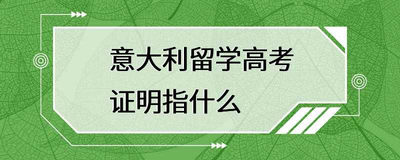 意大利留学高考证明指什么