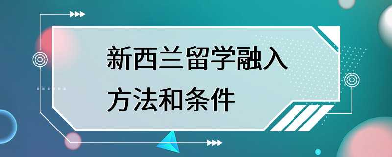 新西兰留学融入方法和条件