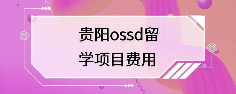 贵阳ossd留学项目费用