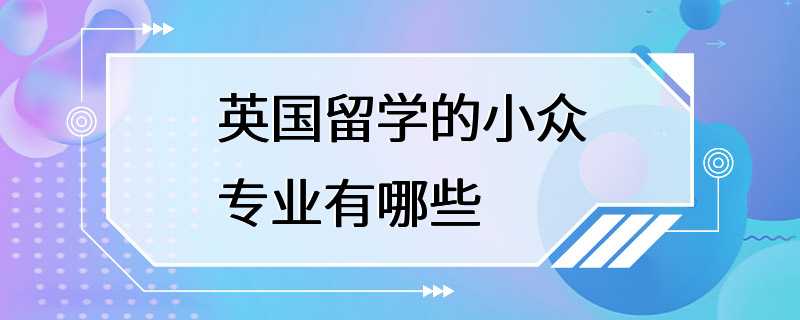 英国留学的小众专业有哪些