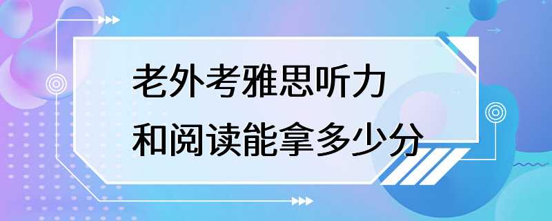 老外考雅思听力和阅读能拿多少分