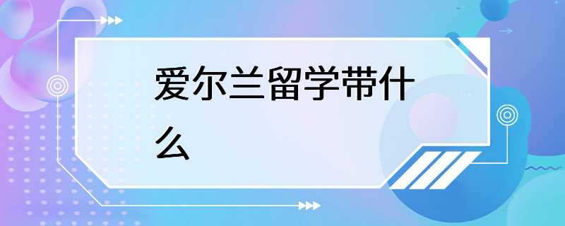 爱尔兰留学带什么