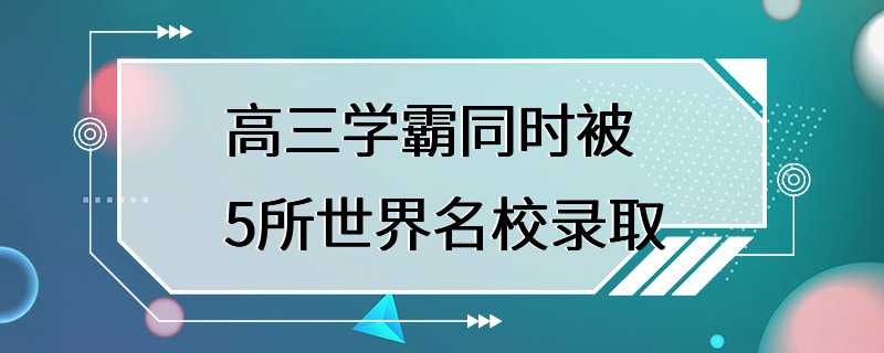 高三学霸同时被5所世界名校录取