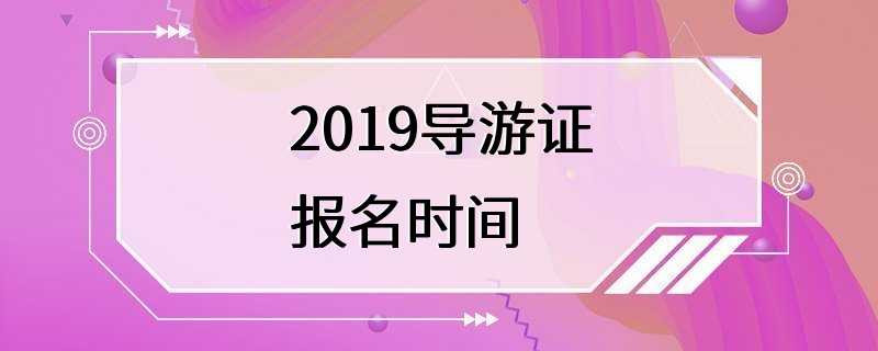 2019导游证报名时间