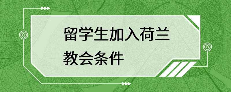 留学生加入荷兰教会条件