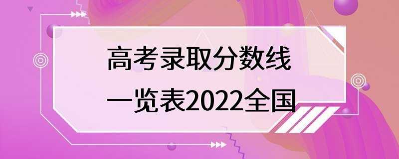 高考录取分数线一览表2022全国