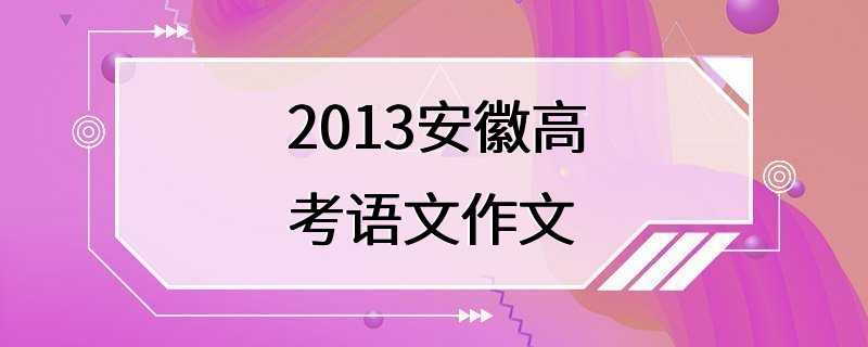 2013安徽高考语文作文