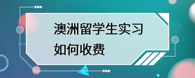 澳洲留学生实习如何收费