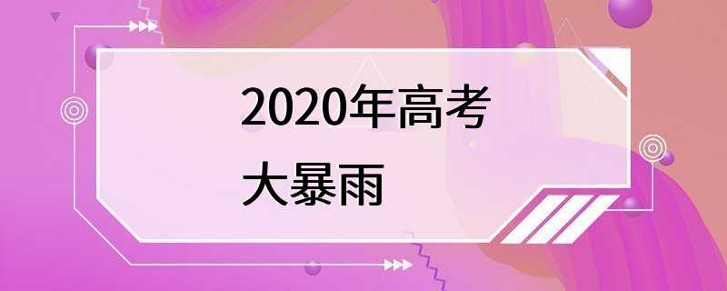 2020年高考大暴雨