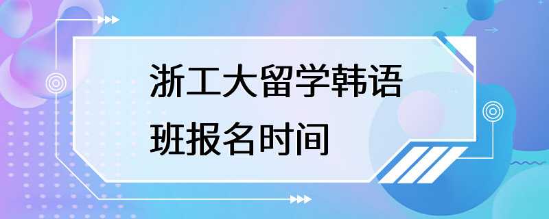 浙工大留学韩语班报名时间