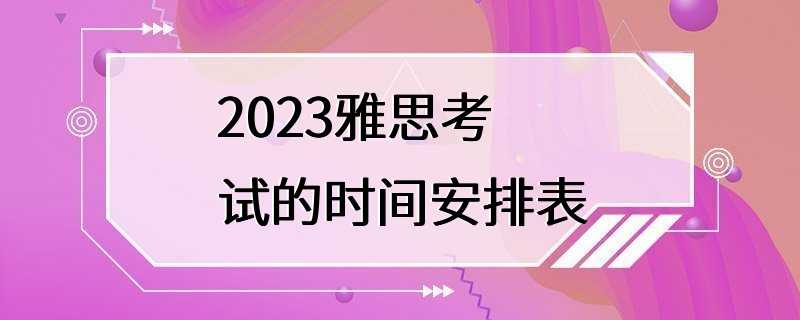 2023雅思考试的时间安排表