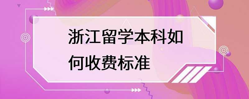 浙江留学本科如何收费标准