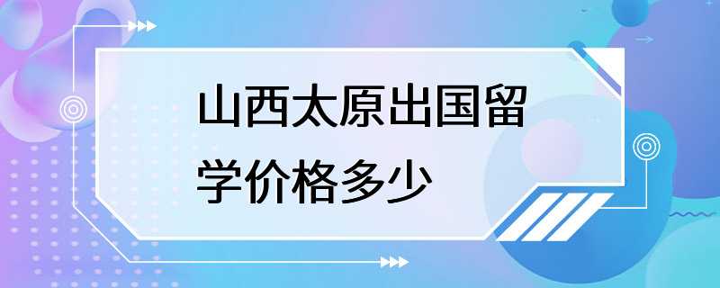 山西太原出国留学价格多少