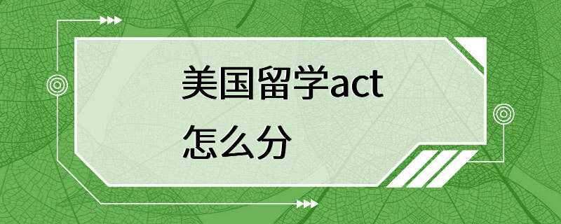 美国留学act怎么分