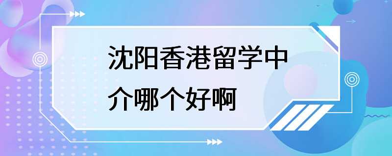 沈阳香港留学中介哪个好啊