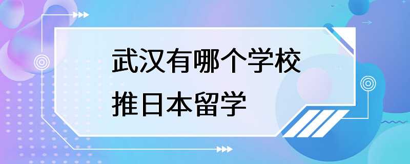 武汉有哪个学校推日本留学