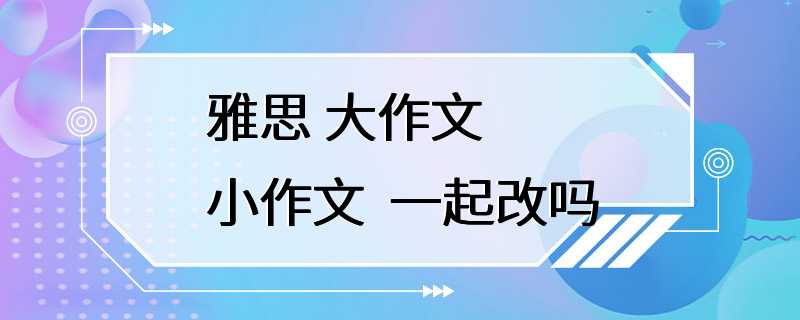 雅思 大作文 小作文  一起改吗