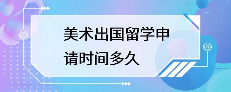 美术出国留学申请时间多久