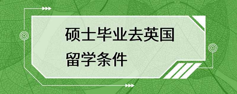 硕士毕业去英国留学条件