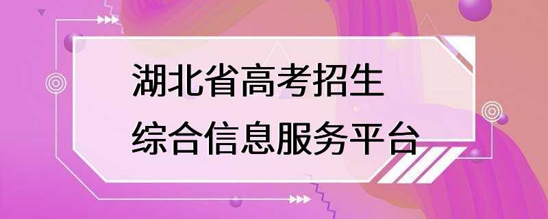 湖北省高考招生综合信息服务平台