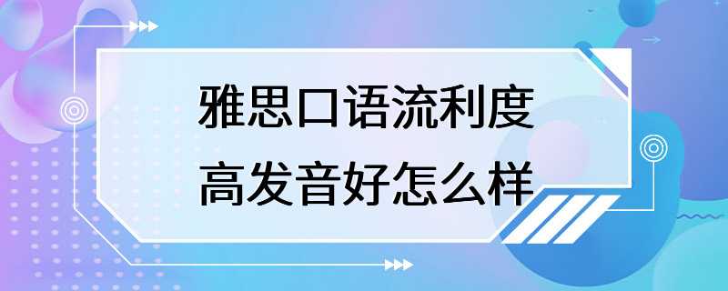 雅思口语流利度高发音好怎么样