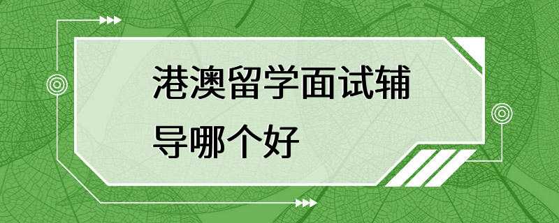 港澳留学面试辅导哪个好