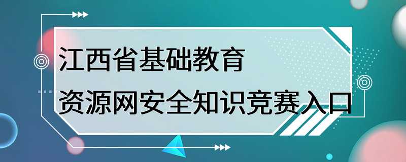 江西省基础教育资源网安全知识竞赛入口