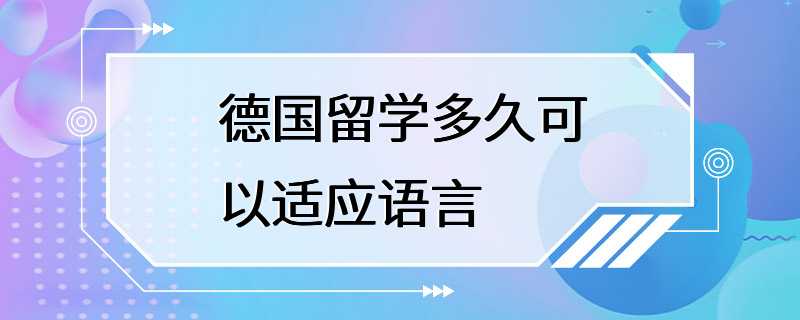 德国留学多久可以适应语言