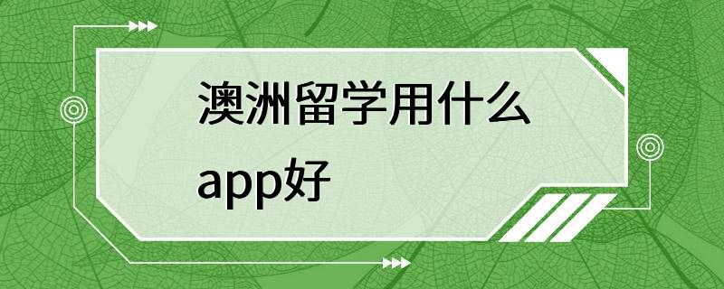 澳洲留学用什么app好