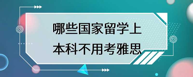 哪些国家留学上本科不用考雅思