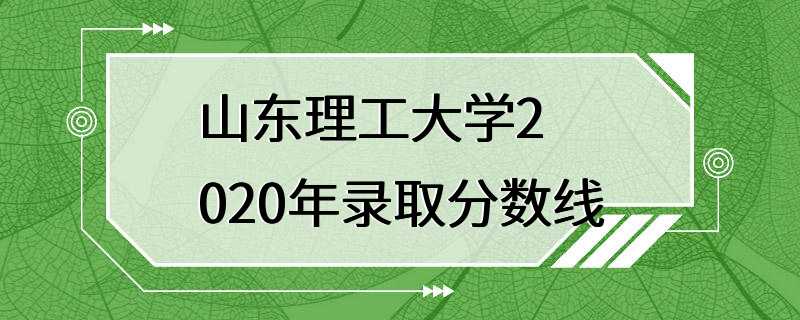 山东理工大学2020年录取分数线