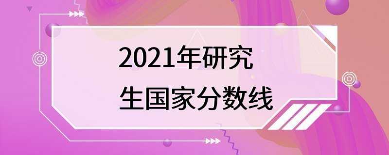 2021年研究生国家分数线