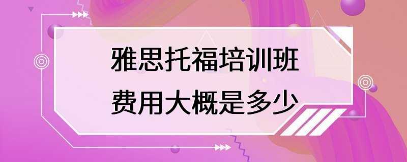 雅思托福培训班费用大概是多少